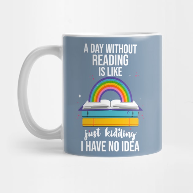 A Day Without Reading Is Like Just Kidding I Have No Idea by Little Designer